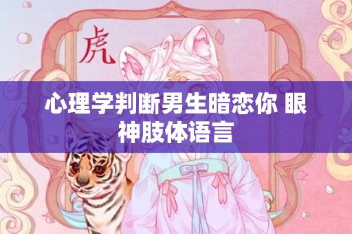 心理学判断男生暗恋你 眼神肢体语言