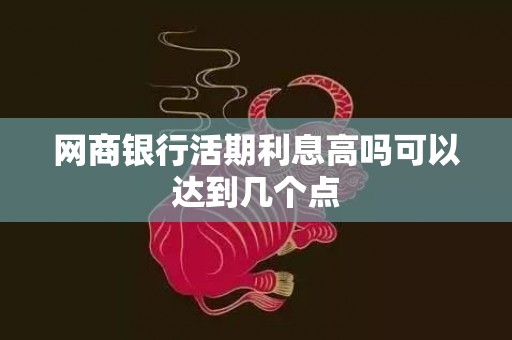 网商银行活期利息高吗可以达到几个点