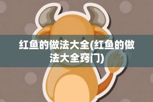 红鱼的做法大全(红鱼的做法大全窍门)