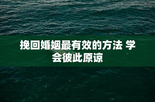 挽回婚姻最有效的方法 学会彼此原谅