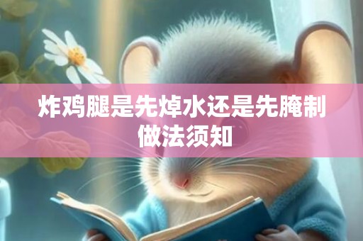 炸鸡腿是先焯水还是先腌制 做法须知