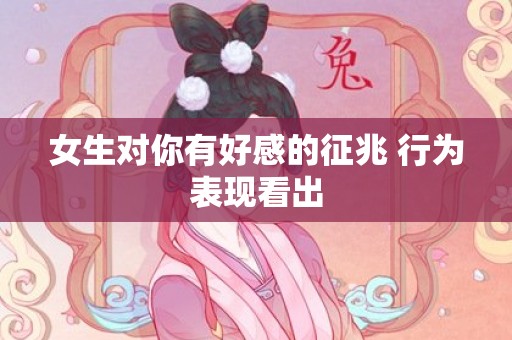女生对你有好感的征兆 行为表现看出