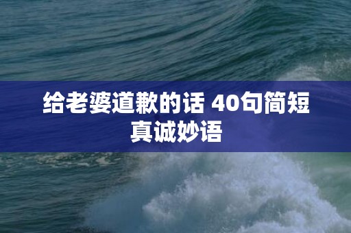 给老婆道歉的话 40句简短真诚妙语