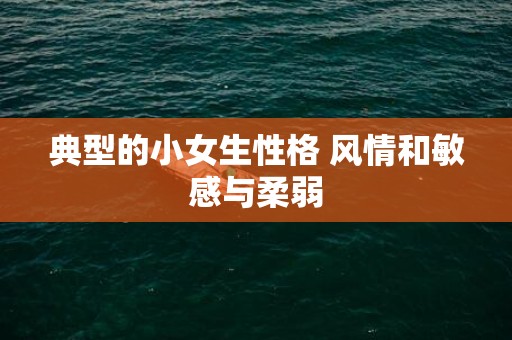 典型的小女生性格 风情和敏感与柔弱