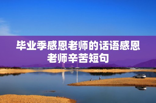 毕业季感恩老师的话语感恩老师辛苦短句