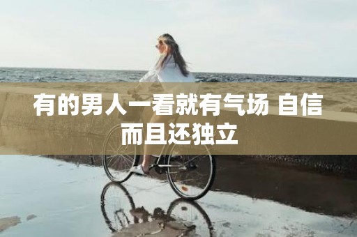 有的男人一看就有气场 自信而且还独立