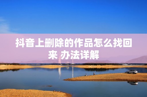 抖音上删除的作品怎么找回来 办法详解