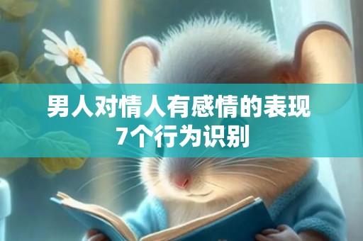 男人对情人有感情的表现 7个行为识别