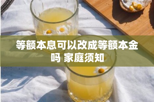 等额本息可以改成等额本金吗 家庭须知