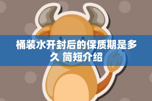 桶装水开封后的保质期是多久 简短介绍
