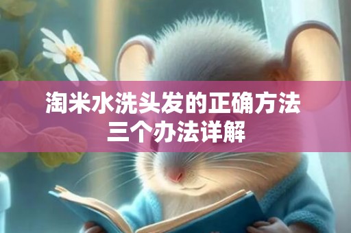 淘米水洗头发的正确方法 三个办法详解