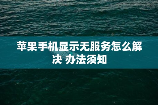 苹果手机显示无服务怎么解决 办法须知