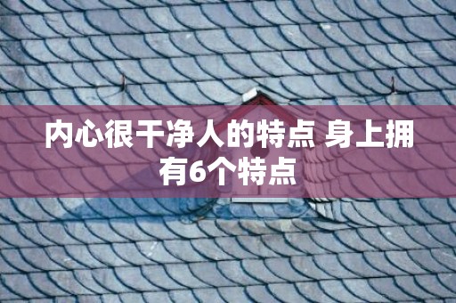 内心很干净人的特点 身上拥有6个特点
