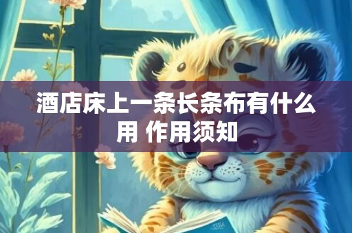 酒店床上一条长条布有什么用 作用须知