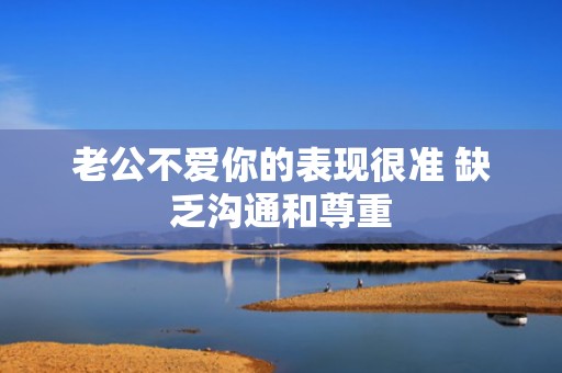 老公不爱你的表现很准 缺乏沟通和尊重