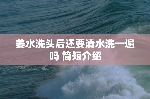 姜水洗头后还要清水洗一遍吗 简短介绍