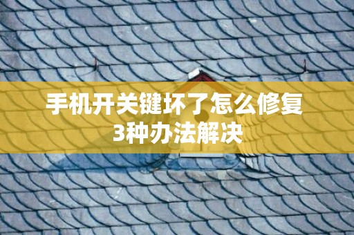 手机开关键坏了怎么修复 3种办法解决