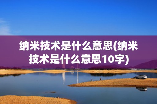 纳米技术是什么意思(纳米技术是什么意思10字)