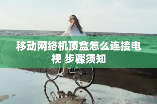 移动网络机顶盒怎么连接电视 步骤须知