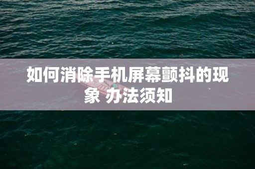 如何消除手机屏幕颤抖的现象 办法须知