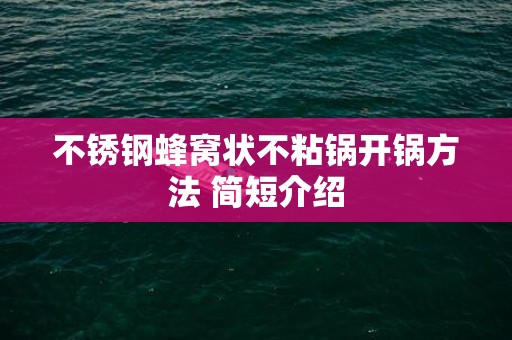 不锈钢蜂窝状不粘锅开锅方法 简短介绍