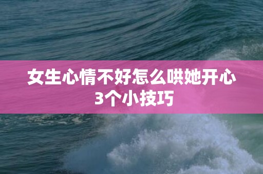 女生心情不好怎么哄她开心 3个小技巧