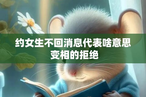 约女生不回消息代表啥意思 变相的拒绝