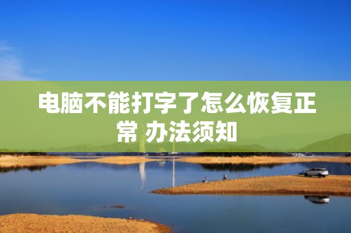 电脑不能打字了怎么恢复正常 办法须知