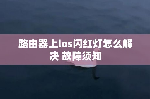 路由器上los闪红灯怎么解决 故障须知