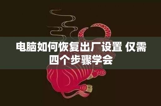 电脑如何恢复出厂设置 仅需四个步骤学会