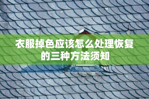 衣服掉色应该怎么处理恢复的三种方法须知