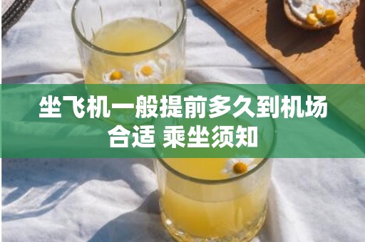 坐飞机一般提前多久到机场合适 乘坐须知