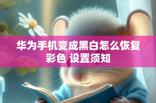 华为手机变成黑白怎么恢复彩色 设置须知