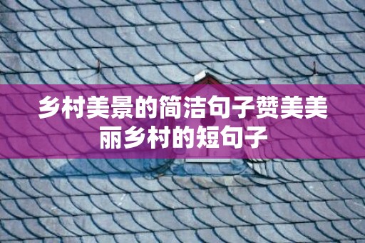 乡村美景的简洁句子赞美美丽乡村的短句子