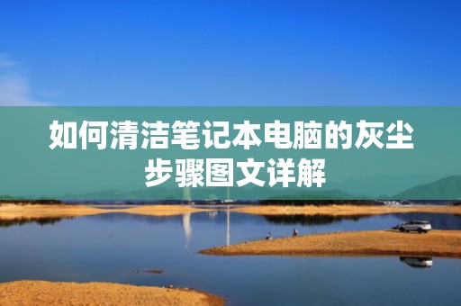 如何清洁笔记本电脑的灰尘 步骤图文详解