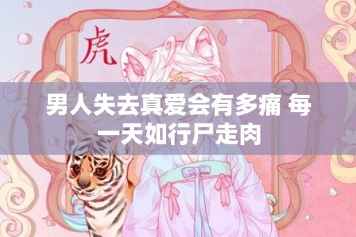 男人失去真爱会有多痛 每一天如行尸走肉