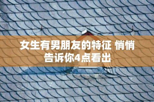 女生有男朋友的特征 悄悄告诉你4点看出