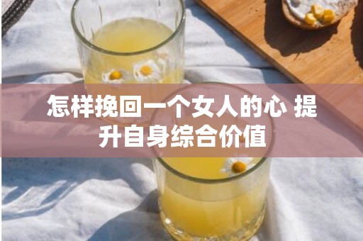 怎样挽回一个女人的心 提升自身综合价值