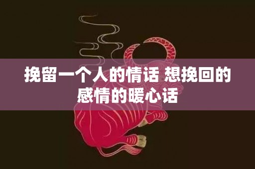 挽留一个人的情话 想挽回的感情的暖心话