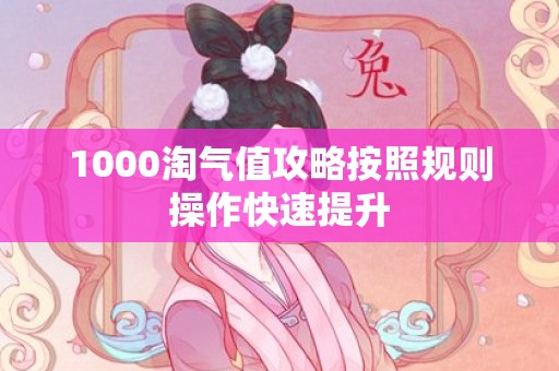 1000淘气值攻略按照规则操作快速提升