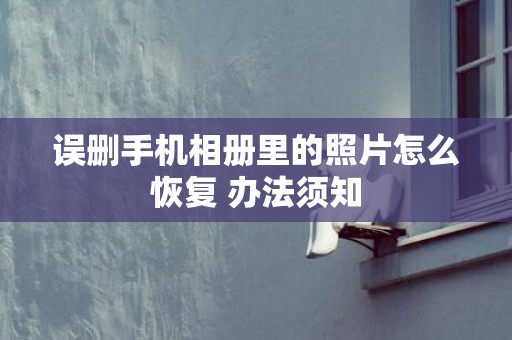 误删手机相册里的照片怎么恢复 办法须知