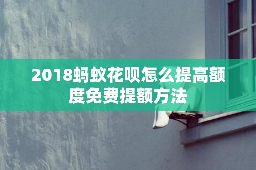2018蚂蚁花呗怎么提高额度免费提额方法