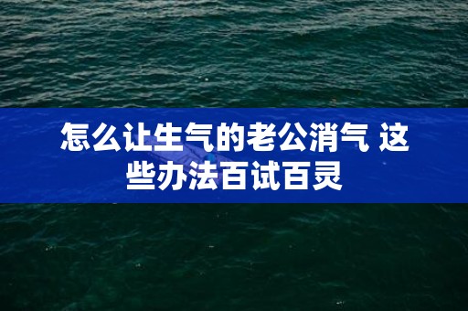 怎么让生气的老公消气 这些办法百试百灵