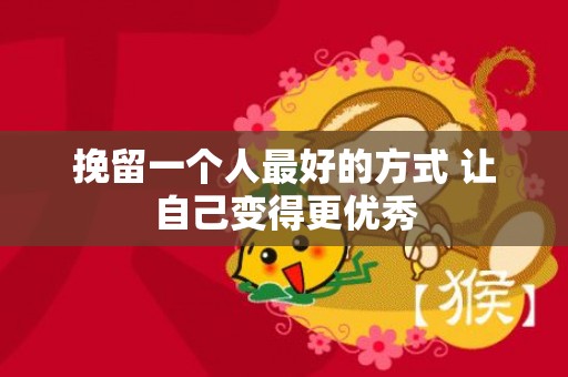 挽留一个人最好的方式 让自己变得更优秀