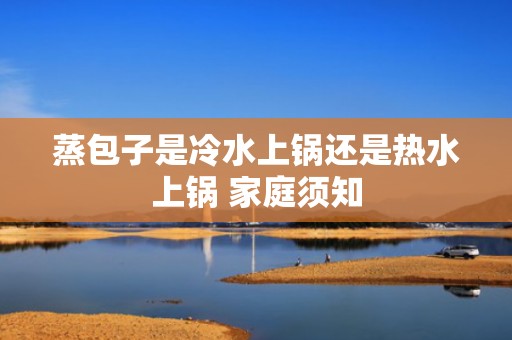 蒸包子是冷水上锅还是热水上锅 家庭须知