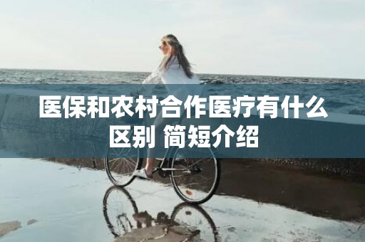 医保和农村合作医疗有什么区别 简短介绍