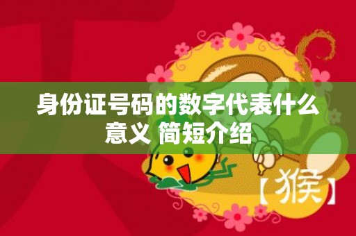 身份证号码的数字代表什么意义 简短介绍