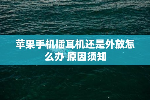 苹果手机插耳机还是外放怎么办 原因须知