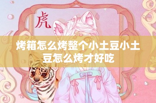 烤箱怎么烤整个小土豆小土豆怎么烤才好吃