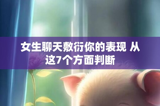 女生聊天敷衍你的表现 从这7个方面判断